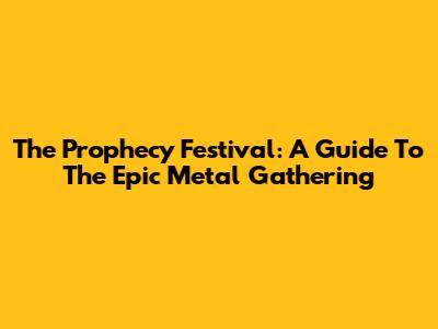 The Prophecy Festival: A Guide To The Epic Metal Gathering