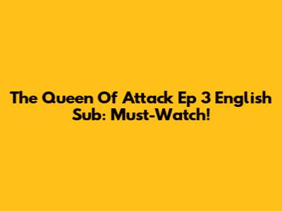 The Queen Of Attack Ep 3 English Sub: Must-Watch!