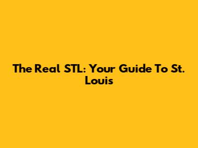 The Real STL: Your Guide To St. Louis