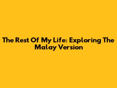 The Rest Of My Life: Exploring The Malay Version