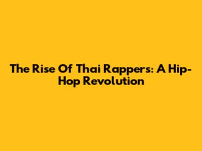 The Rise Of Thai Rappers: A Hip-Hop Revolution