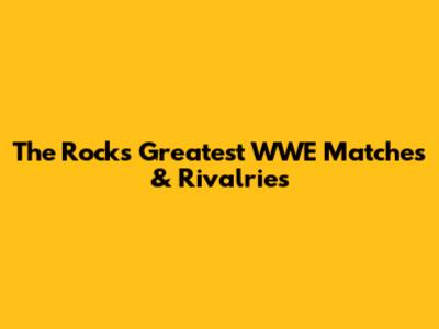 The Rock's Greatest WWE Matches & Rivalries