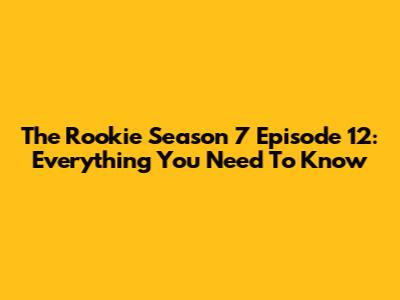 The Rookie Season 7 Episode 12: Everything You Need To Know