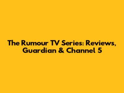 The Rumour TV Series: Reviews, Guardian & Channel 5