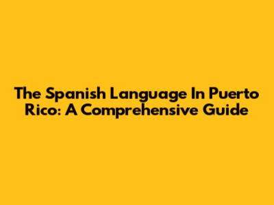 The Spanish Language In Puerto Rico: A Comprehensive Guide