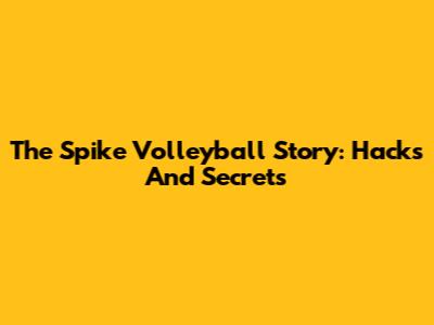 The Spike Volleyball Story: Hacks And Secrets
