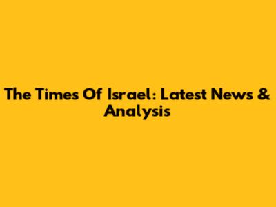 The Times Of Israel: Latest News & Analysis