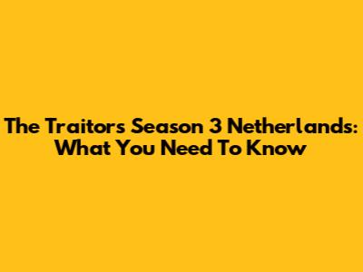 The Traitors Season 3 Netherlands: What You Need To Know