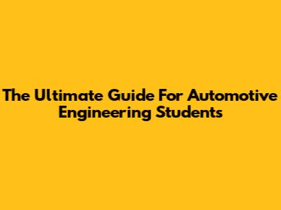 The Ultimate Guide For Automotive Engineering Students