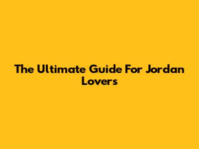 The Ultimate Guide For Jordan Lovers