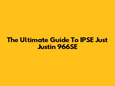 The Ultimate Guide To IPSE Just Justin 966SE