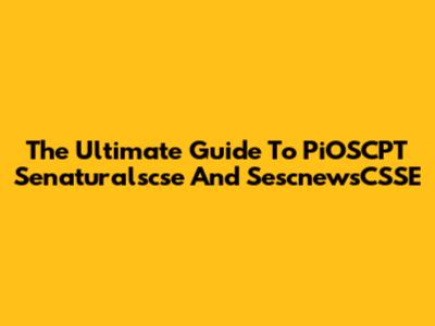 The Ultimate Guide To PiOSCPT Senaturalscse And SescnewsCSSE