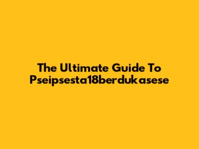 The Ultimate Guide To Pseipsesta18berdukasese