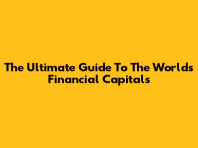 The Ultimate Guide To The World's Financial Capitals