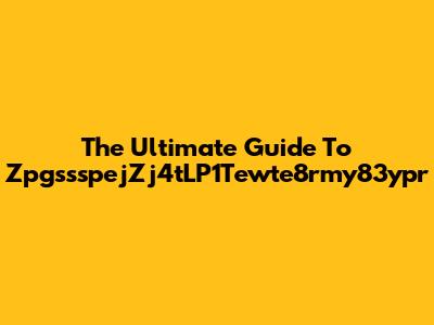 The Ultimate Guide To ZpgssspejZj4tLP1Tewte8rmy83ypr
