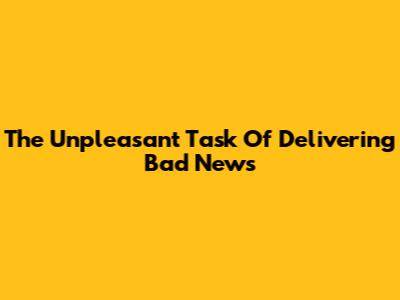 The Unpleasant Task Of Delivering Bad News