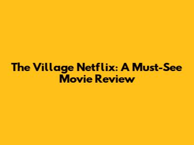 The Village Netflix: A Must-See Movie Review