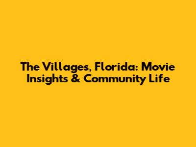 The Villages, Florida: Movie Insights & Community Life