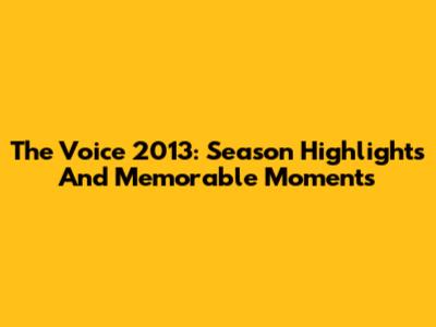 The Voice 2013: Season Highlights And Memorable Moments