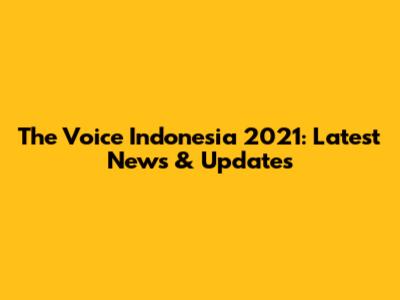 The Voice Indonesia 2021: Latest News & Updates
