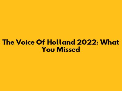 The Voice Of Holland 2022: What You Missed