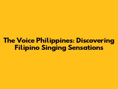 The Voice Philippines: Discovering Filipino Singing Sensations
