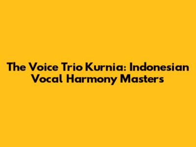 The Voice Trio Kurnia: Indonesian Vocal Harmony Masters