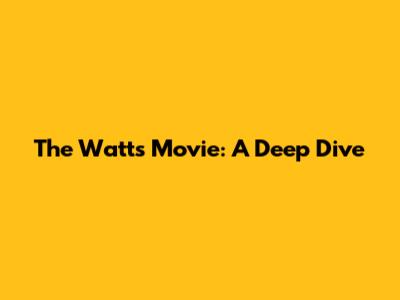 The Watts Movie: A Deep Dive