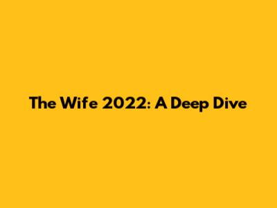 The Wife 2022: A Deep Dive