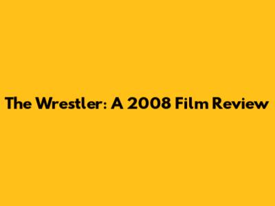 The Wrestler: A 2008 Film Review