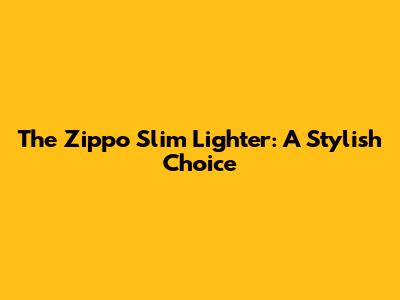 The Zippo Slim Lighter: A Stylish Choice