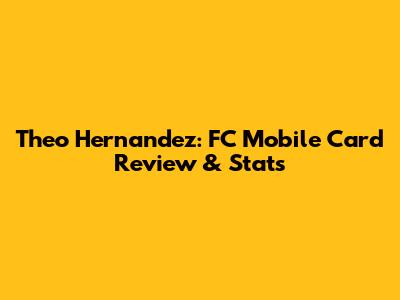 Theo Hernandez: FC Mobile Card Review & Stats