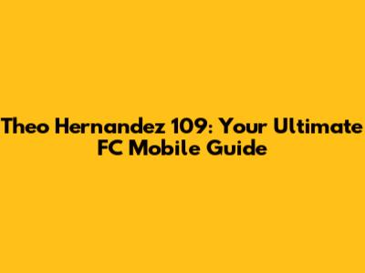 Theo Hernandez 109: Your Ultimate FC Mobile Guide