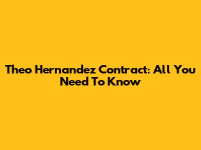 Theo Hernandez Contract: All You Need To Know