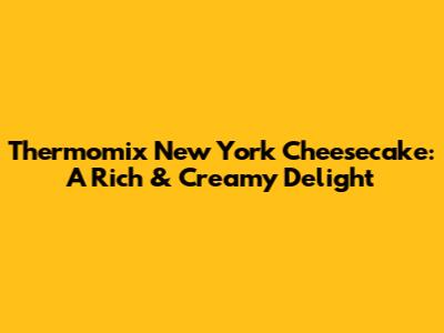 Thermomix New York Cheesecake: A Rich & Creamy Delight