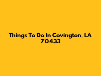 Things To Do In Covington, LA 70433