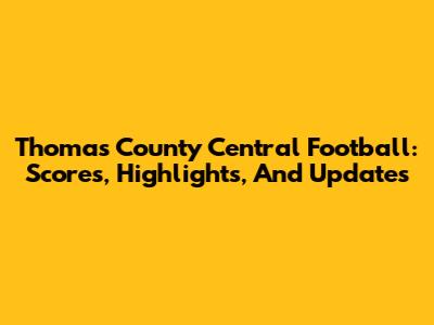 Thomas County Central Football: Scores, Highlights, And Updates
