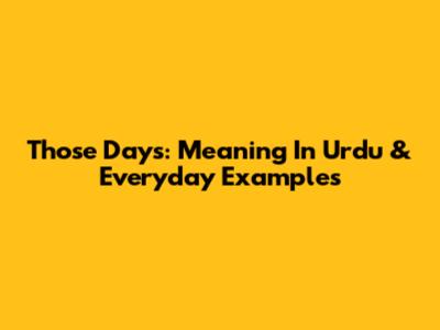 Those Days: Meaning In Urdu & Everyday Examples