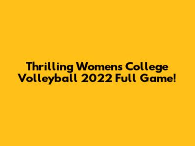Thrilling Women's College Volleyball 2022 Full Game!