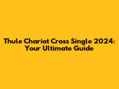 Thule Chariot Cross Single 2024: Your Ultimate Guide
