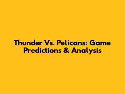 Thunder Vs. Pelicans: Game Predictions & Analysis