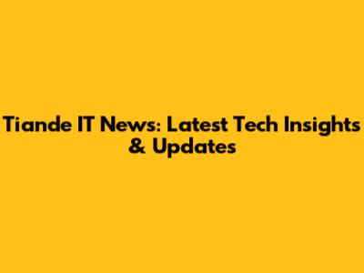 Tiande IT News: Latest Tech Insights & Updates