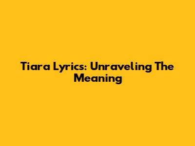 Tiara Lyrics: Unraveling The Meaning