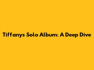Tiffany's Solo Album: A Deep Dive