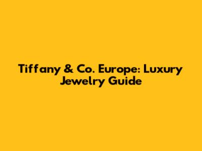 Tiffany & Co. Europe: Luxury Jewelry Guide
