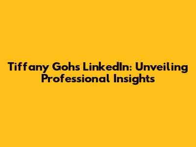 Tiffany Goh's LinkedIn: Unveiling Professional Insights
