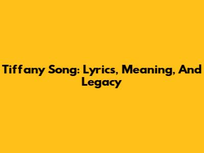 Tiffany Song: Lyrics, Meaning, And Legacy