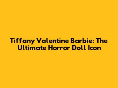 Tiffany Valentine Barbie: The Ultimate Horror Doll Icon