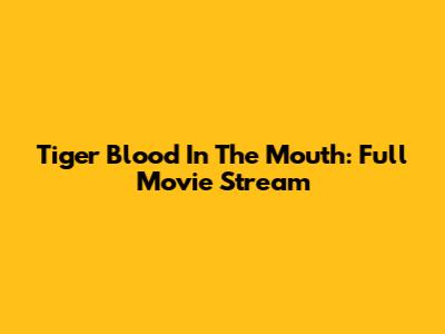 Tiger Blood In The Mouth: Full Movie Stream
