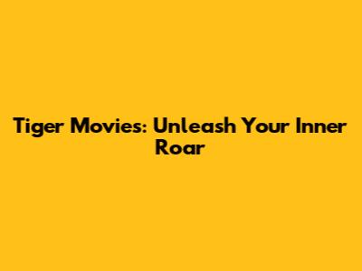 Tiger Movies: Unleash Your Inner Roar